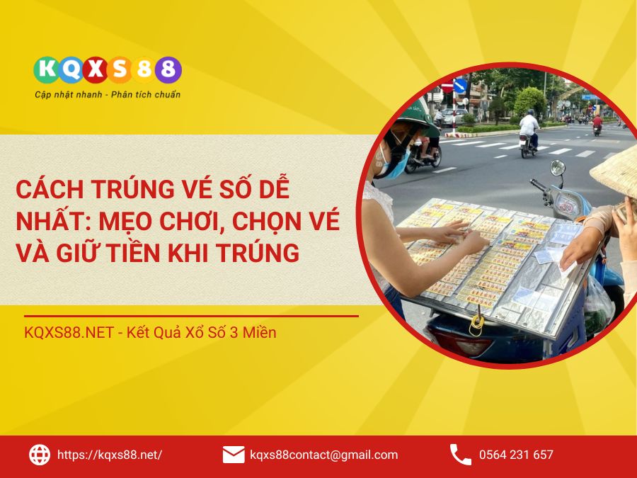 Cách Trúng Vé Số Dễ Nhất: Mẹo Chơi, Chọn Vé Và Giữ Tiền Khi Trúng
